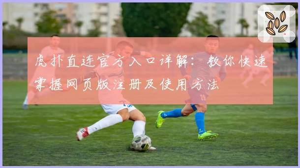 虎扑直连官方入口详解：教你快速掌握网页版注册及使用方法