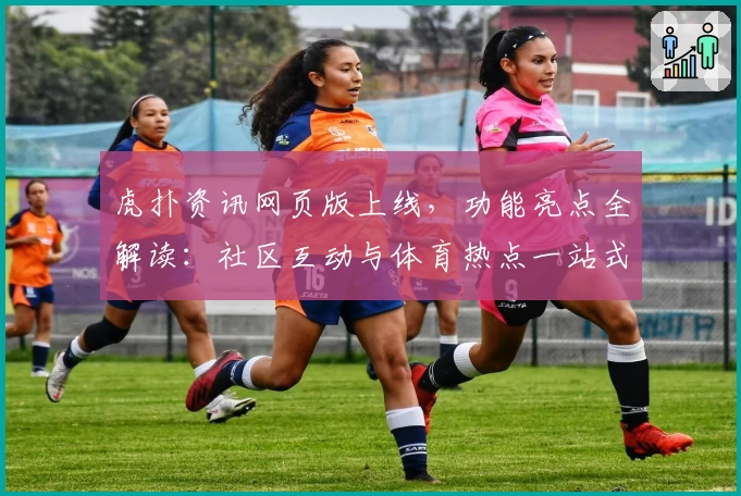 虎扑资讯网页版上线,功能亮点全解读:社区互动与体育热点一站式体验