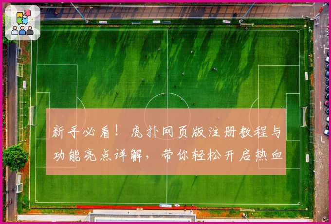 新手必看！虎扑网页版注册教程与功能亮点详解，带你轻松开启热血社区之旅
