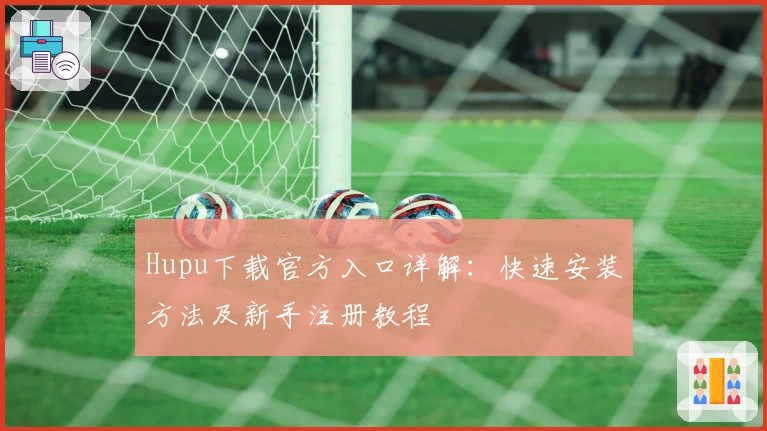 Hupu下载官方入口详解：快速安装方法及新手注册教程