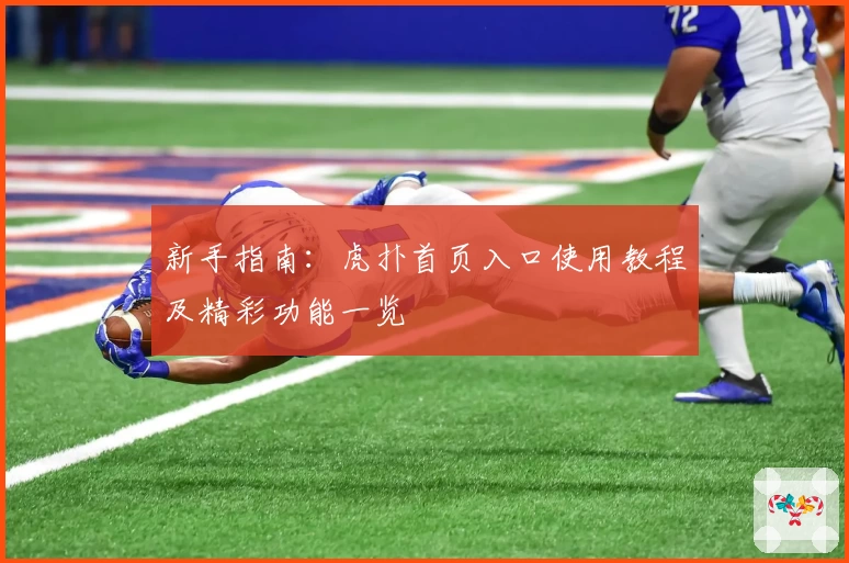 新手指南：虎扑首页入口使用教程及精彩功能一览