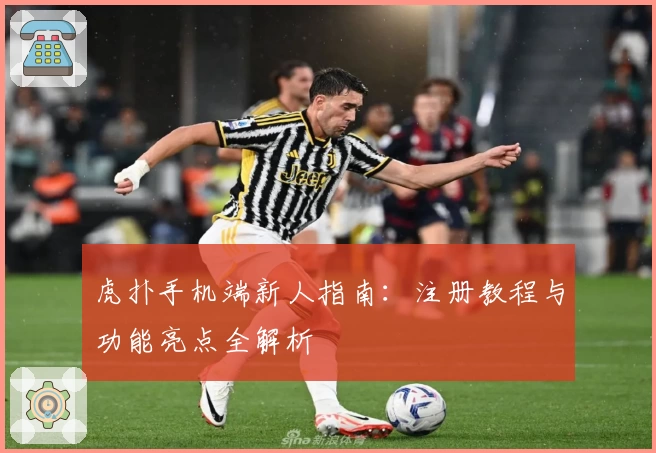 虎扑手机端新人指南：注册教程与功能亮点全解析