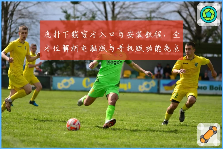 虎扑下载官方入口与安装教程，全方位解析电脑版与手机版功能亮点