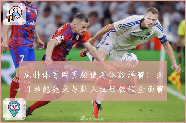 虎扑体育网页版使用体验详解：热门功能亮点与新人注册教程全面解析