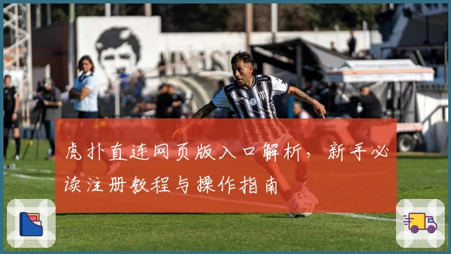 虎扑直连网页版入口解析，新手必读注册教程与操作指南