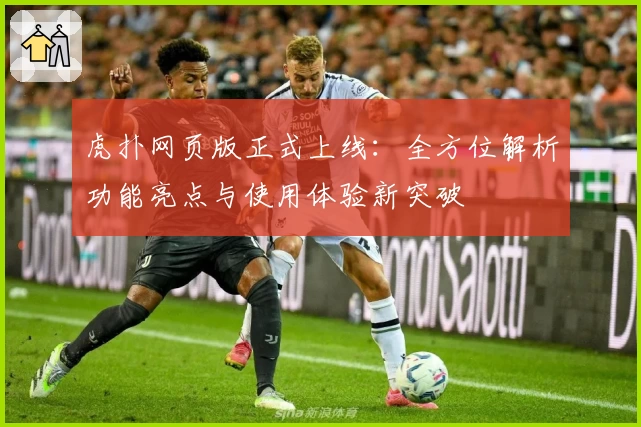 虎扑网页版正式上线：全方位解析功能亮点与使用体验新突破