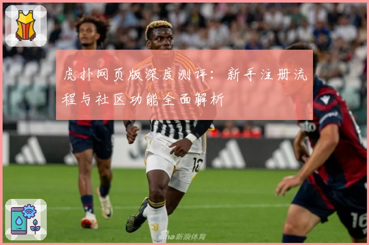 虎扑网页版深度测评：新手注册流程与社区功能全面解析