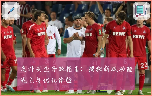 虎扑安全升级指南：揭秘新版功能亮点与优化体验