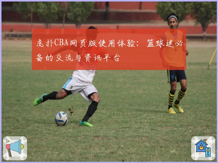 虎扑CBA网页版使用体验：篮球迷必备的交流与资讯平台