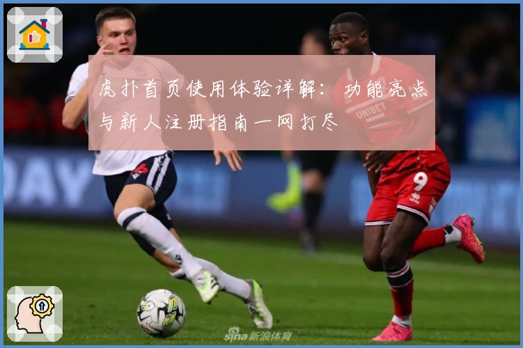 虎扑首页使用体验详解：功能亮点与新人注册指南一网打尽