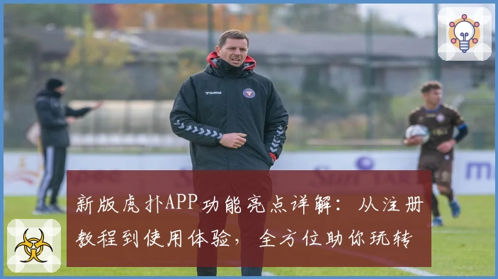 新版虎扑APP功能亮点详解:从注册教程到使用体验,全方位助你玩转社区新升级