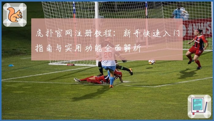 虎扑官网注册教程：新手快速入门指南与实用功能全面解析