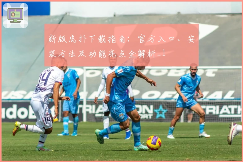 新版虎扑下载指南：官方入口、安装方法及功能亮点全解析_1