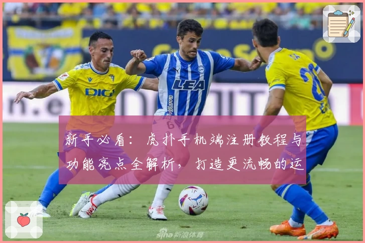 新手必看：虎扑手机端注册教程与功能亮点全解析，打造更流畅的运动社区体验