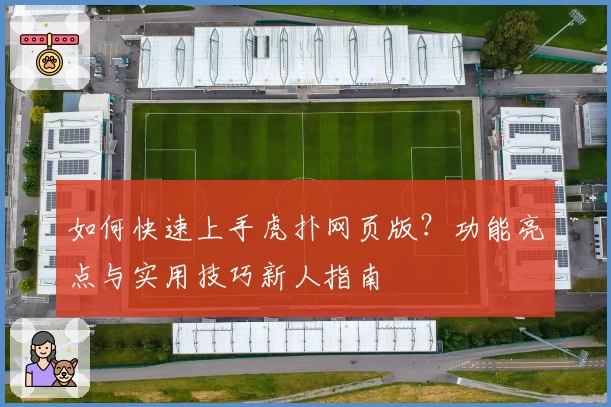 如何快速上手虎扑网页版？功能亮点与实用技巧新人指南