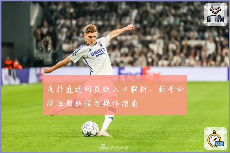 虎扑直连网页版入口解析，新手必读注册教程与操作指南