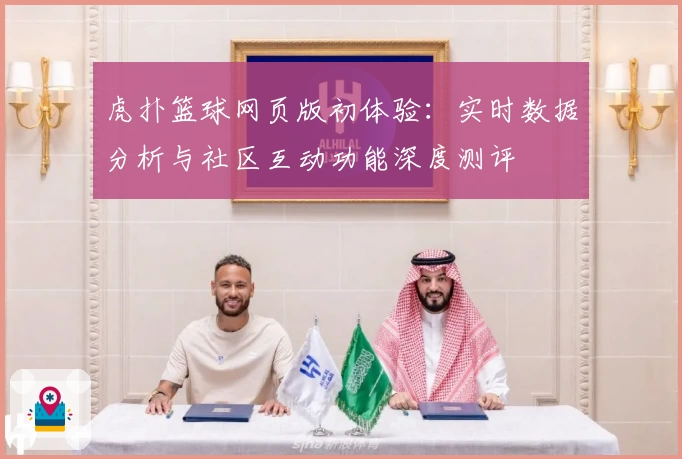 虎扑篮球网页版初体验：实时数据分析与社区互动功能深度测评
