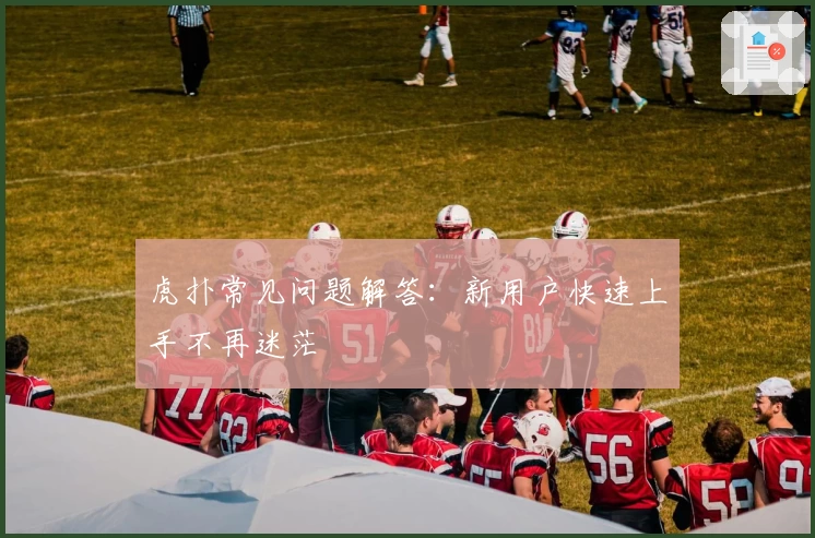 虎扑常见问题解答：新用户快速上手不再迷茫