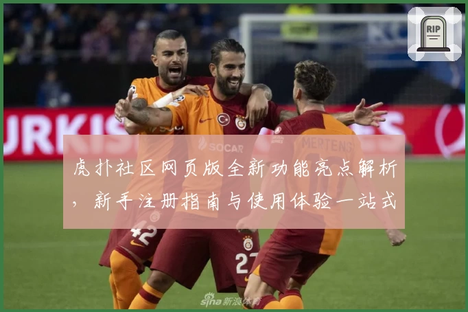 虎扑社区网页版全新功能亮点解析，新手注册指南与使用体验一站式解读