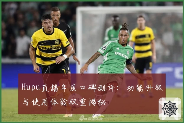 Hupu直播年度口碑测评:功能升级与使用体验双重揭秘