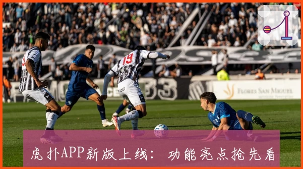 虎扑APP新版上线：功能亮点抢先看，带你解锁全新使用体验