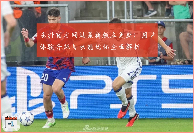 虎扑官方网站最新版本更新：用户体验升级与功能优化全面解析