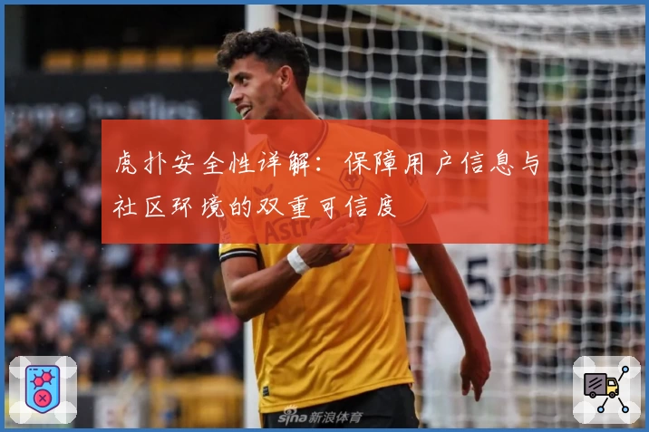 虎扑安全性详解:保障用户信息与社区环境的双重可信度