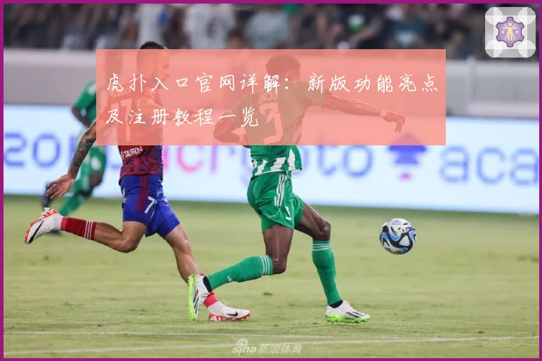 虎扑入口官网详解：新版功能亮点及注册教程一览