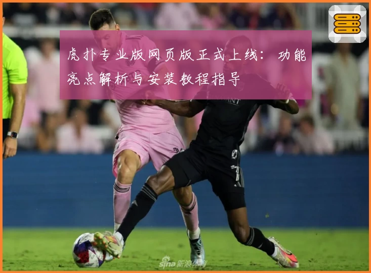 虎扑专业版网页版正式上线：功能亮点解析与安装教程指导