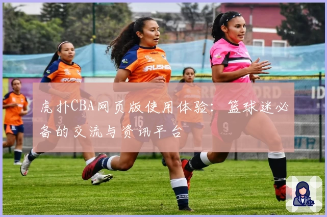 虎扑CBA网页版使用体验：篮球迷必备的交流与资讯平台